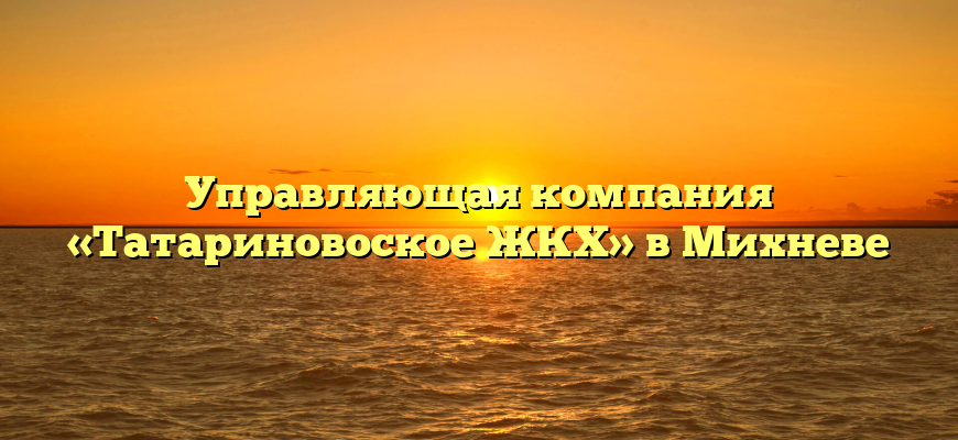 Управляющая компания «Татариновоское ЖКХ» в Михневе