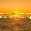 Управляющая компания «ТехКомплекс» в Уфе