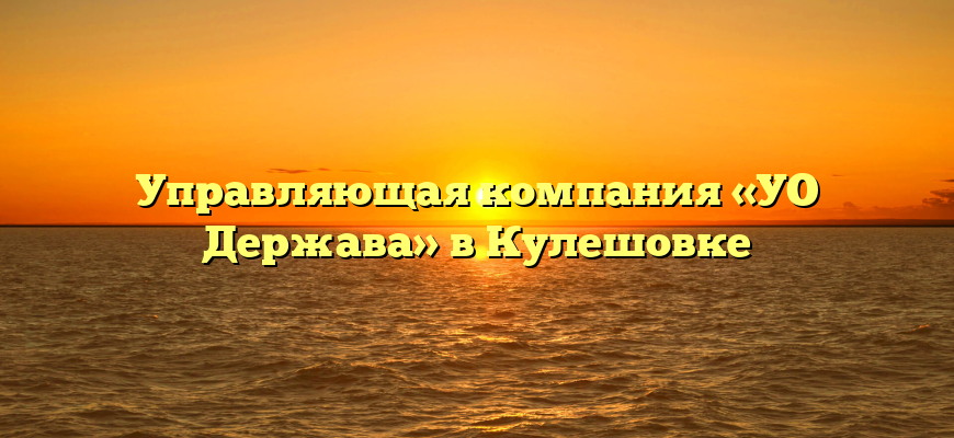 Управляющая компания «УО Держава» в Кулешовке