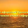 Что такое афоризм? Происхождение и значение слова «афоризм»
