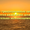 «Какие традиционные ценности остаются важными для Вас в стремительно меняющемся мире»
