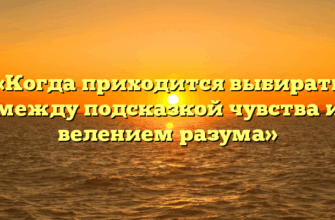 «Когда приходится выбирать между подсказкой чувства и велением разума»