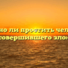 «Можно ли простить человека, совершившего зло»