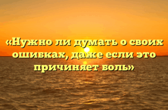 «Нужно ли думать о своих ошибках, даже если это причиняет боль»