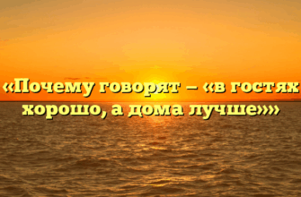 «Почему говорят — «в гостях хорошо, а дома лучше»»