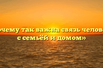 «Почему так важна связь человека с семьёй и домом»