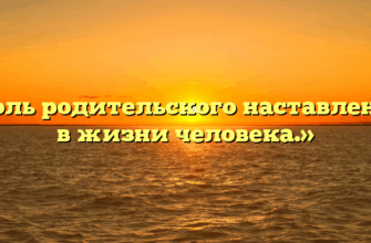 «Роль родительского наставления в жизни человека.»