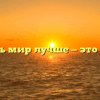«Сделать мир лучше — это значит»