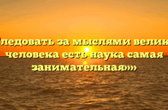 ««Следовать за мыслями великого человека есть наука самая занимательная»»