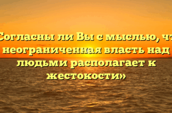 «Согласны ли Вы с мыслью, что неограниченная власть над людьми располагает к жестокости»