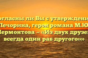 «Согласны ли Вы с утверждением Печорина, героя романа М.Ю. Лермонтова — «Из двух друзей всегда один раб другого»»