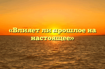 «Влияет ли прошлое на настоящее»