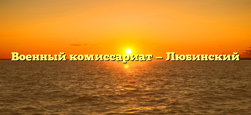Военный комиссариат — Любинский