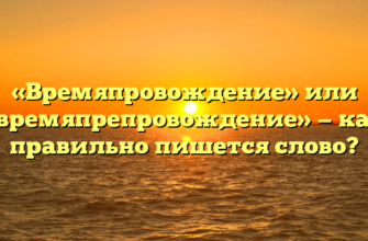 «Времяпровождение» или «времяпрепровождение» — как правильно пишется слово?