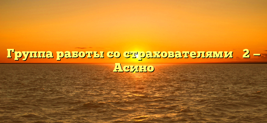Группа работы со страхователями № 2 — Асино