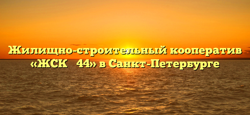 Жилищно-строительный кооператив «ЖСК № 44» в Санкт-Петербурге