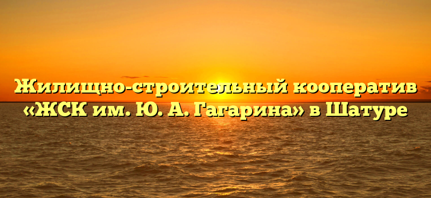 Жилищно-строительный кооператив «ЖСК им. Ю. А. Гагарина» в Шатуре