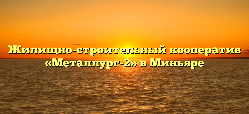 Жилищно-строительный кооператив «Металлург-2» в Миньяре