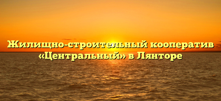 Жилищно-строительный кооператив «Центральный» в Лянторе