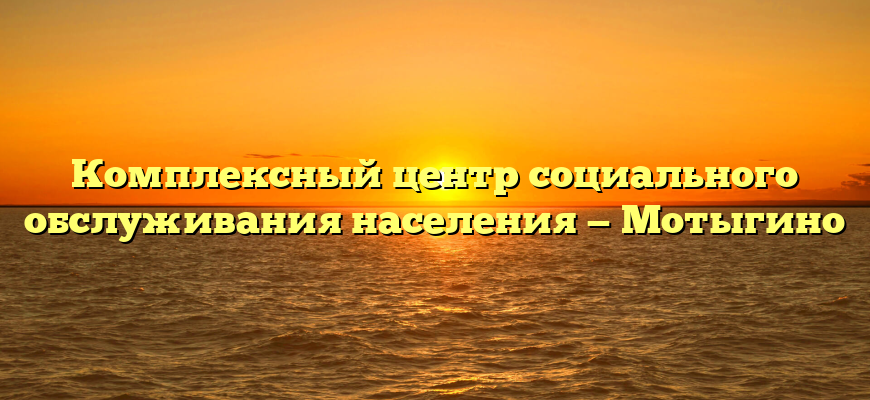 Комплексный центр социального обслуживания населения — Мотыгино