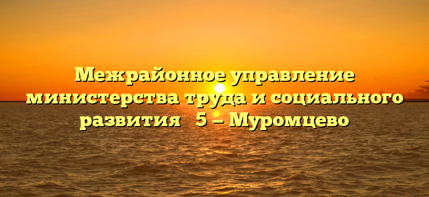 Межрайонное управление министерства труда и социального развития № 5 — Муромцево