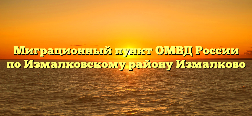 Миграционный пункт ОМВД России по Измалковскому району Измалково