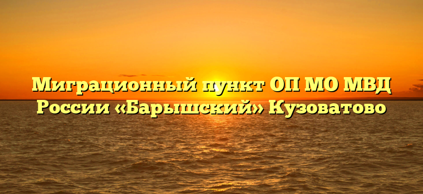 Миграционный пункт ОП МО МВД России «Барышский» Кузоватово
