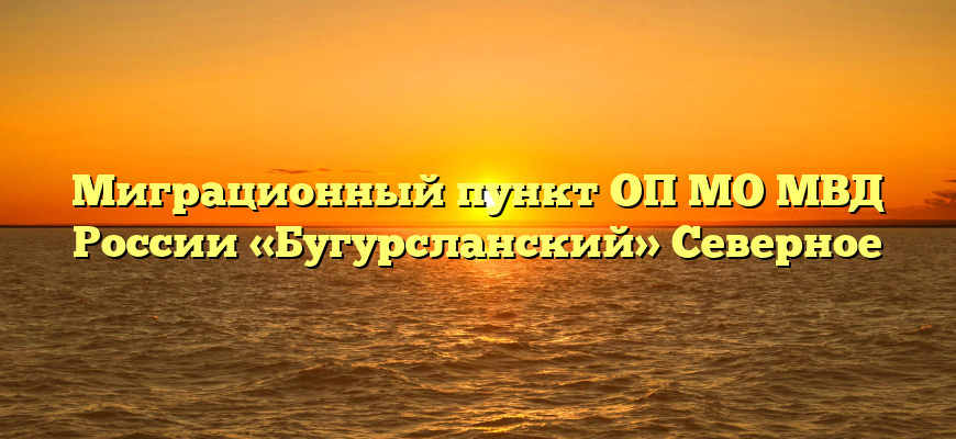 Миграционный пункт ОП МО МВД России «Бугурсланский» Северное