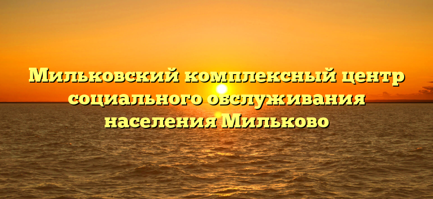 Мильковский комплексный центр социального обслуживания населения Мильково