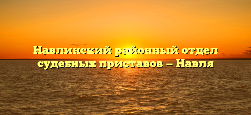 Навлинский районный отдел судебных приставов — Навля
