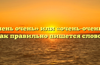 «Очень очень» или «очень-очень» — как правильно пишется слово?