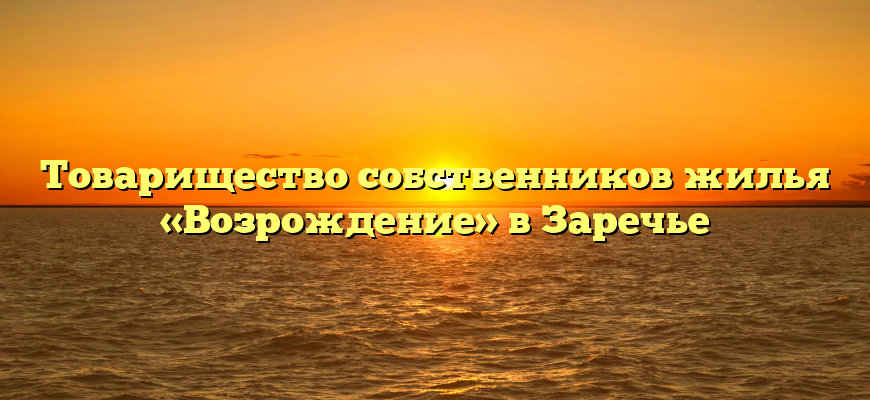 Товарищество собственников жилья «Возрождение» в Заречье