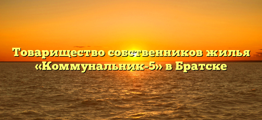 Товарищество собственников жилья «Коммунальник-5» в Братске