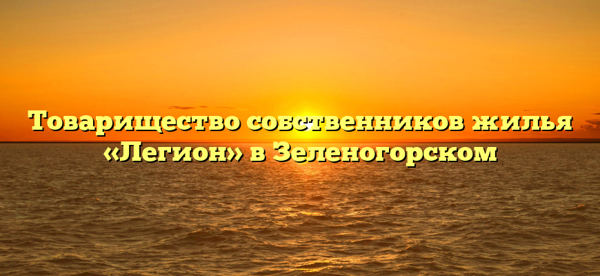 Товарищество собственников жилья «Легион» в Зеленогорском