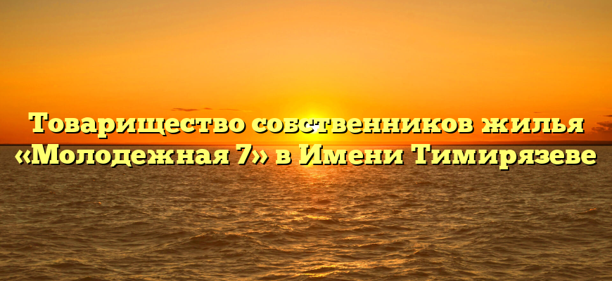 Товарищество собственников жилья «Молодежная 7» в Имени Тимирязеве