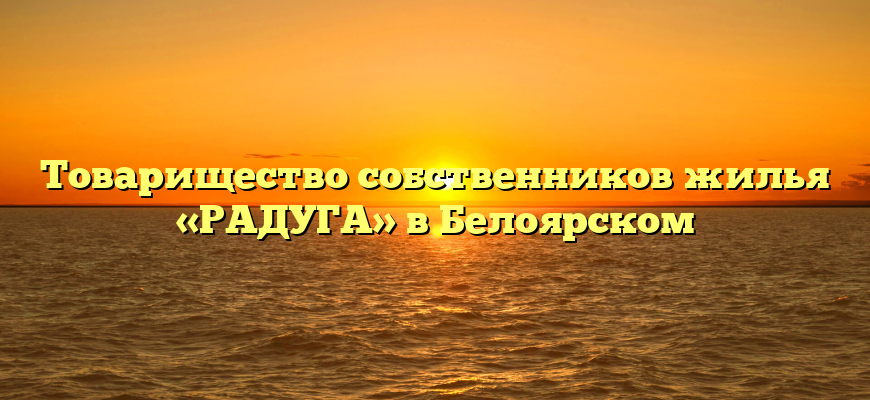 Товарищество собственников жилья «РАДУГА» в Белоярском