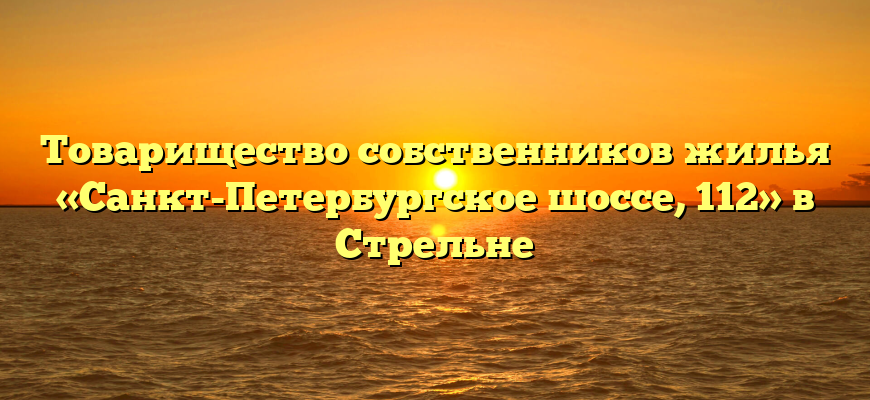 Товарищество собственников жилья «Санкт-Петербургское шоссе, 112» в Стрельне