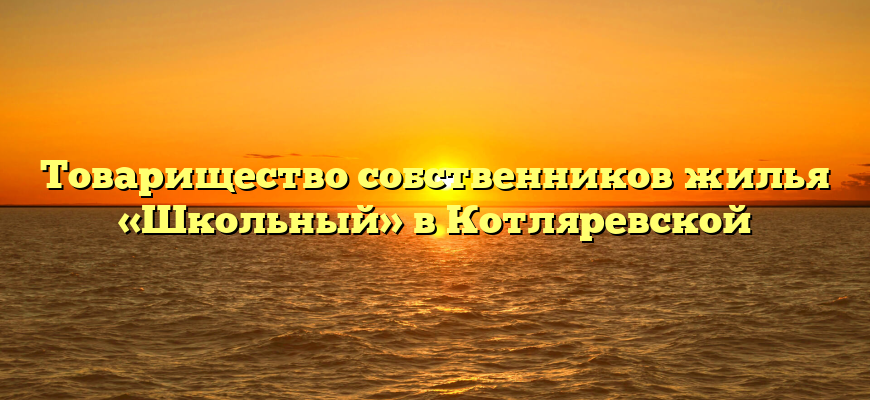 Товарищество собственников жилья «Школьный» в Котляревской
