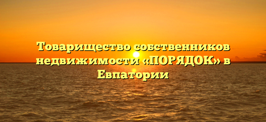 Товарищество собственников недвижимости «ПОРЯДОК» в Евпатории