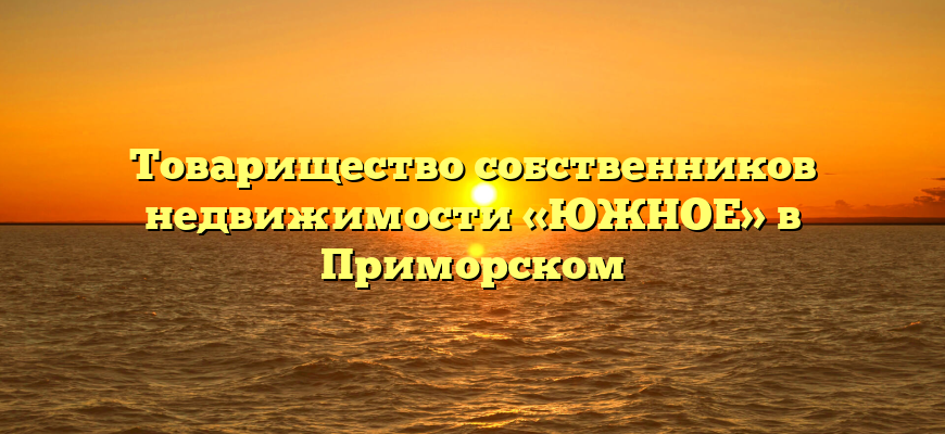 Товарищество собственников недвижимости «ЮЖНОЕ» в Приморском