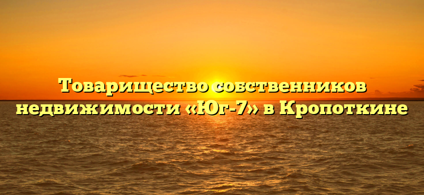 Товарищество собственников недвижимости «Юг-7» в Кропоткине