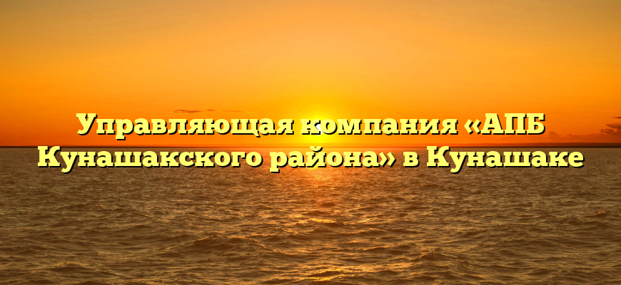 Управляющая компания «АПБ Кунашакского района» в Кунашаке