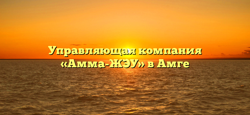 Управляющая компания «Амма-ЖЭУ» в Амге