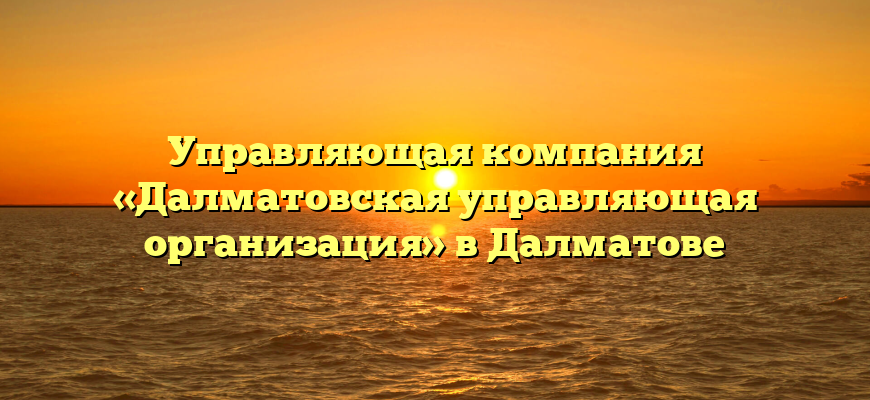 Управляющая компания «Далматовская управляющая организация» в Далматове