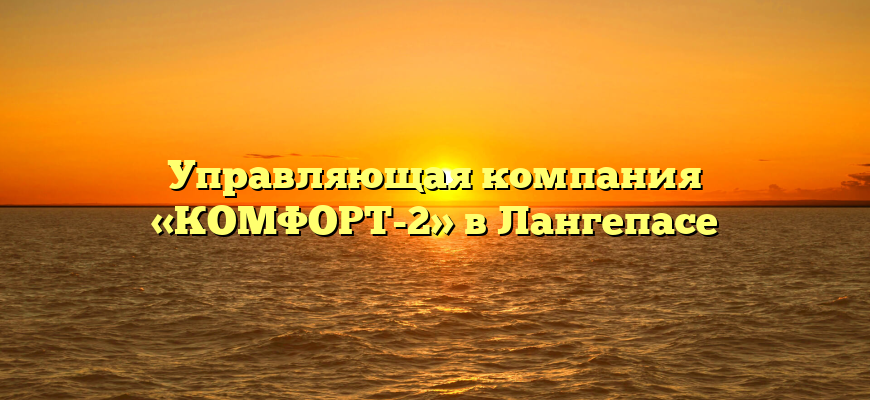 Управляющая компания «КОМФОРТ-2» в Лангепасе