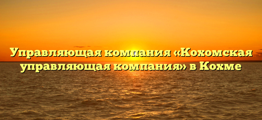 Управляющая компания «Кохомская управляющая компания» в Кохме