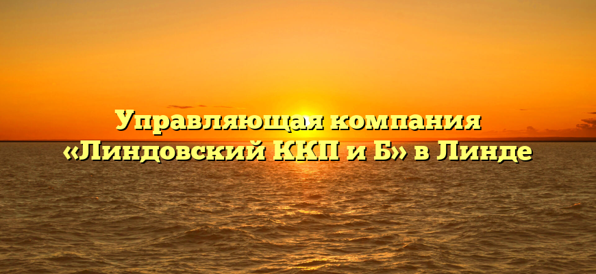 Управляющая компания «Линдовский ККП и Б» в Линде