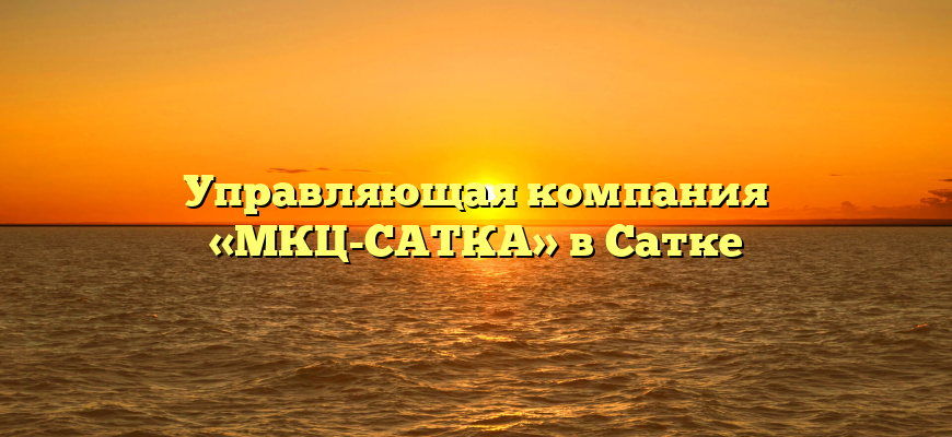 Управляющая компания «МКЦ-САТКА» в Сатке