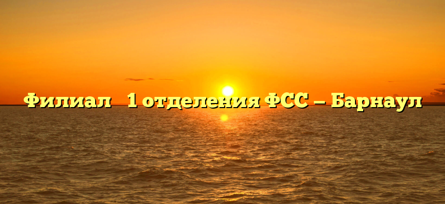 Филиал № 1 отделения ФСС — Барнаул