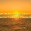 «Должно ли искусство воспитывать людей»